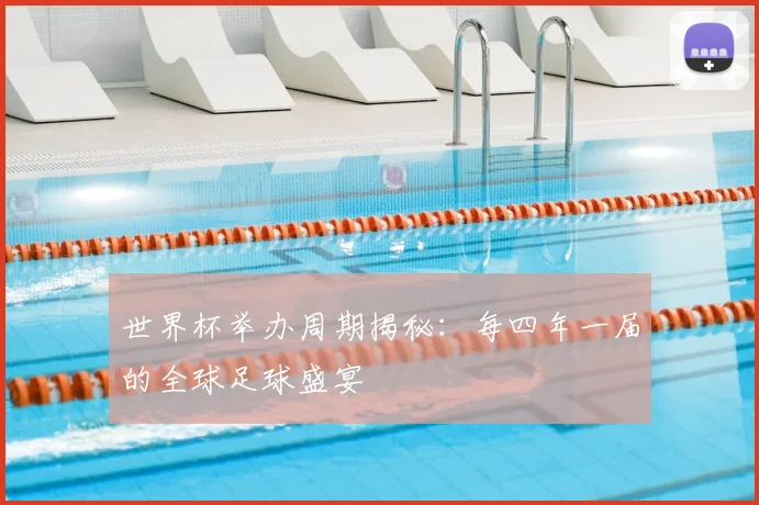 世界杯举办周期揭秘：每四年一届的全球足球盛宴