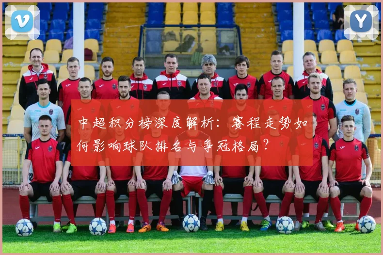 中超积分榜深度解析：赛程走势如何影响球队排名与争冠格局？