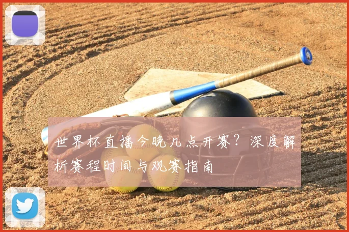 世界杯直播今晚几点开赛？深度解析赛程时间与观赛指南