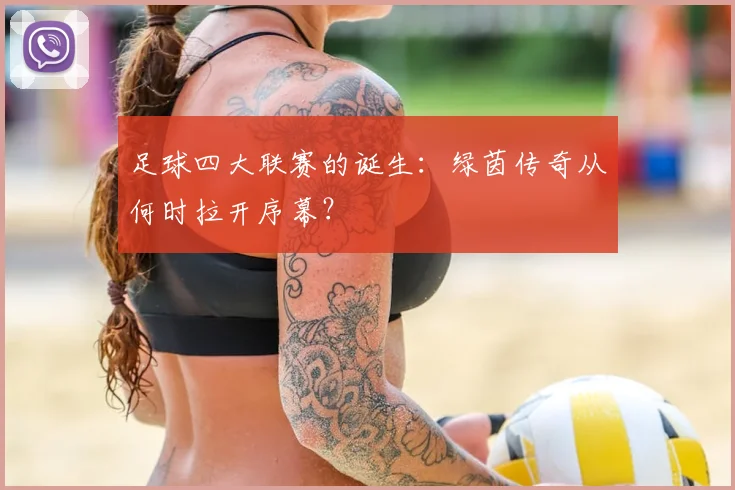 足球四大联赛的诞生：绿茵传奇从何时拉开序幕？
