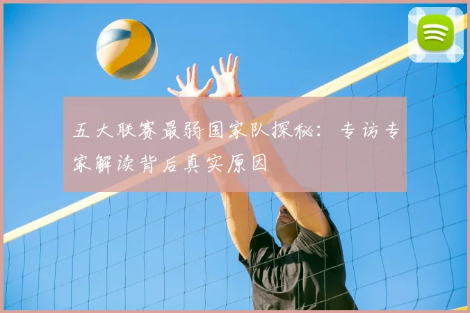 五大联赛最弱国家队探秘：专访专家解读背后真实原因