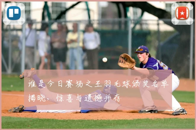 谁是今日赛场之王羽毛球颁奖名单揭晓，惊喜与遗憾并存