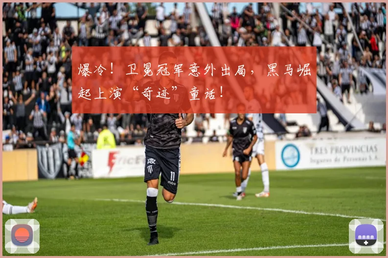爆冷！卫冕冠军意外出局，黑马崛起上演“奇迹”童话！