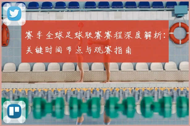 赛季全球足球联赛赛程深度解析：关键时间节点与观赛指南