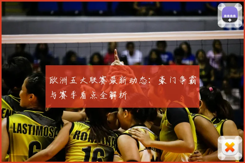 欧洲五大联赛最新动态：豪门争霸与赛季看点全解析