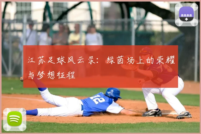 江苏足球风云录：绿茵场上的荣耀与梦想征程