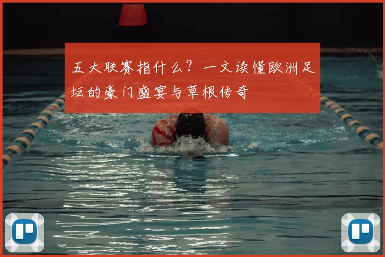 五大联赛指什么？一文读懂欧洲足坛的豪门盛宴与草根传奇