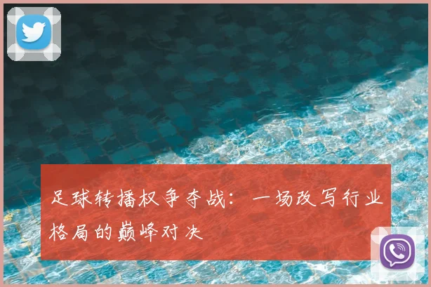 足球转播权争夺战：一场改写行业格局的巅峰对决