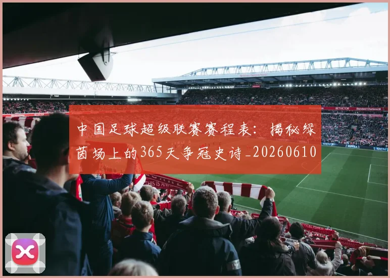 中国足球超级联赛赛程表：揭秘绿茵场上的365天争冠史诗_20260610190326