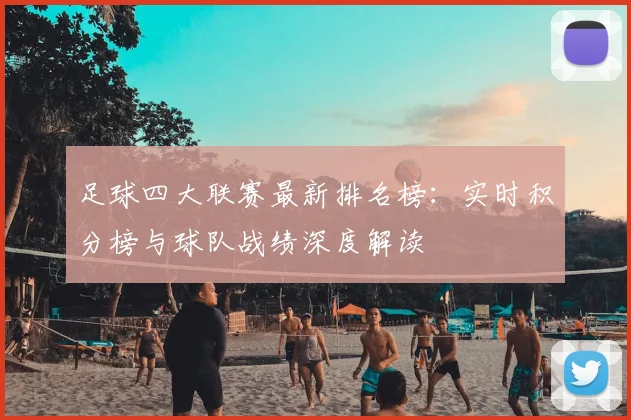 足球四大联赛最新排名榜：实时积分榜与球队战绩深度解读