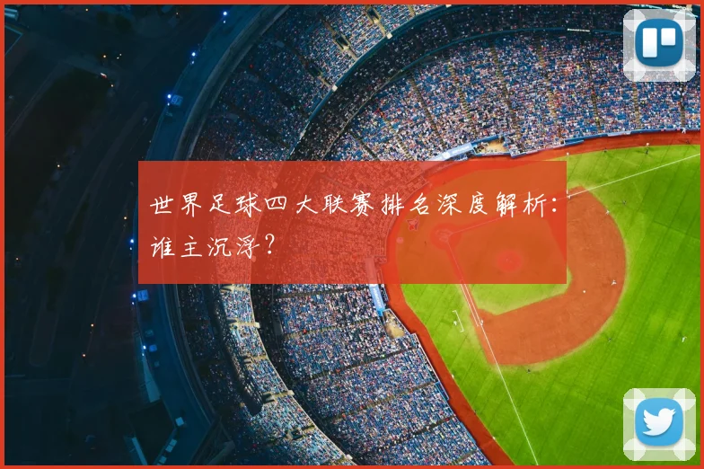 世界足球四大联赛排名深度解析：谁主沉浮？