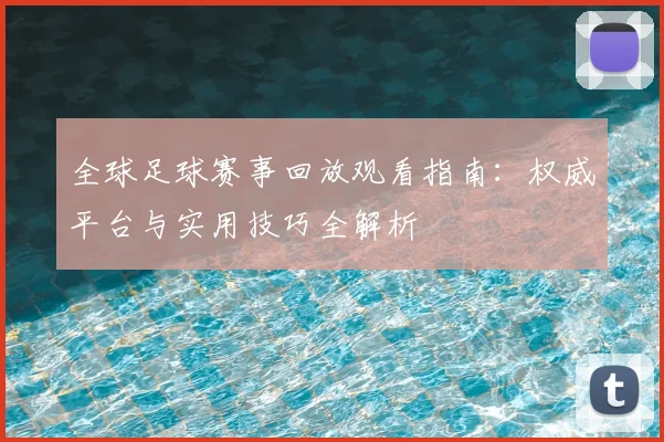 全球足球赛事回放观看指南：权威平台与实用技巧全解析