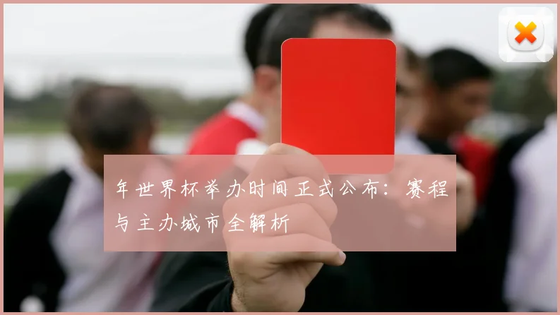 年世界杯举办时间正式公布：赛程与主办城市全解析