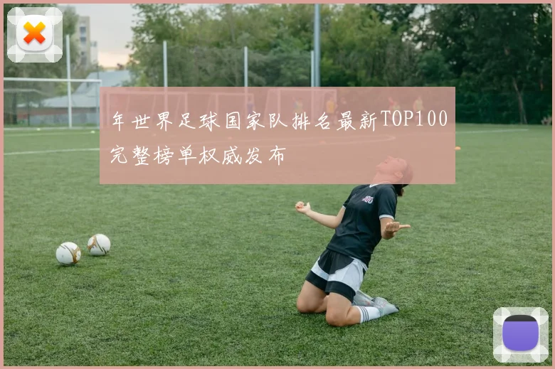 年世界足球国家队排名最新TOP100完整榜单权威发布