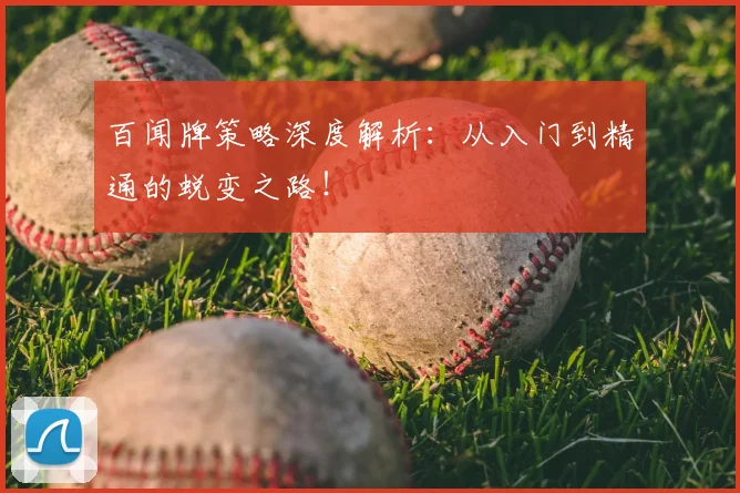 百闻牌策略深度解析：从入门到精通的蜕变之路！