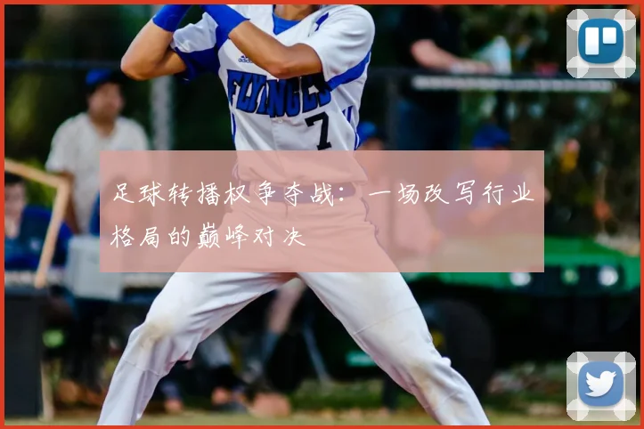 足球转播权争夺战：一场改写行业格局的巅峰对决